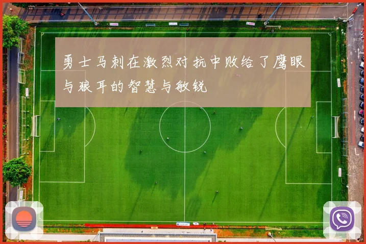 勇士马刺在激烈对抗中败给了鹰眼与狼耳的智慧与敏锐