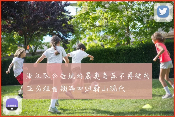 浙江队公告姚均晟奥乌苏不再续约亚戈租借期满回归蔚山现代
