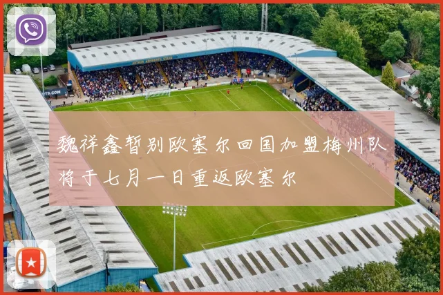 魏祥鑫暂别欧塞尔回国加盟梅州队将于七月一日重返欧塞尔