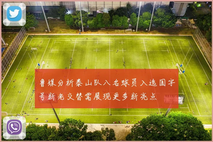 鲁媒分析泰山队八名球员入选国字号新老交替需展现更多新亮点